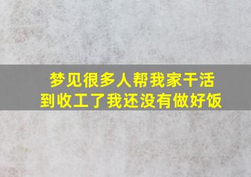 梦见很多人帮我家干活到收工了我还没有做好饭