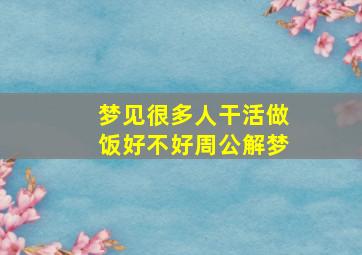 梦见很多人干活做饭好不好周公解梦