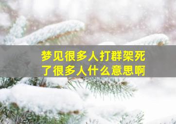 梦见很多人打群架死了很多人什么意思啊