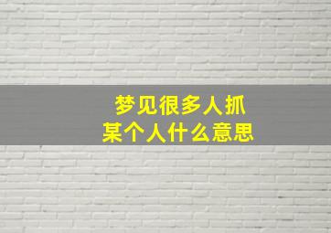 梦见很多人抓某个人什么意思