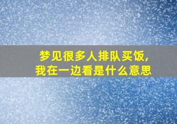 梦见很多人排队买饭,我在一边看是什么意思