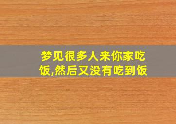 梦见很多人来你家吃饭,然后又没有吃到饭