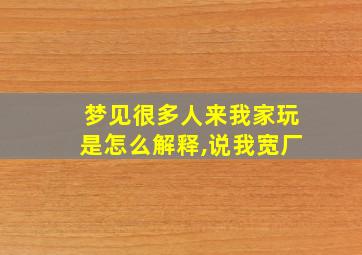 梦见很多人来我家玩是怎么解释,说我宽厂