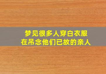 梦见很多人穿白衣服在吊念他们已故的亲人