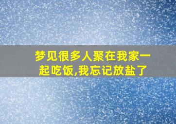 梦见很多人聚在我家一起吃饭,我忘记放盐了