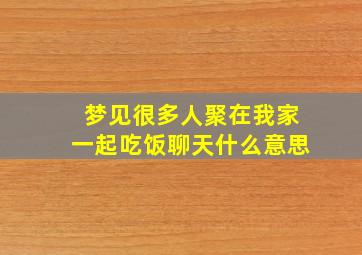 梦见很多人聚在我家一起吃饭聊天什么意思