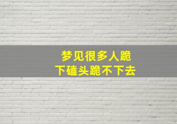 梦见很多人跪下磕头跪不下去