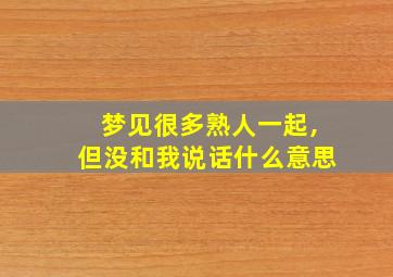 梦见很多熟人一起,但没和我说话什么意思