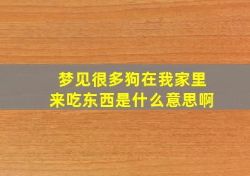 梦见很多狗在我家里来吃东西是什么意思啊