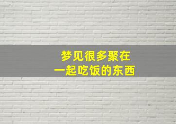 梦见很多聚在一起吃饭的东西