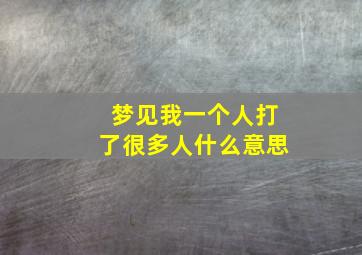 梦见我一个人打了很多人什么意思