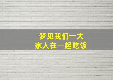 梦见我们一大家人在一起吃饭