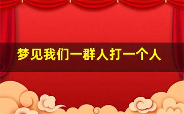 梦见我们一群人打一个人