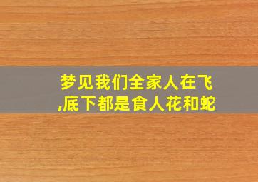 梦见我们全家人在飞,底下都是食人花和蛇