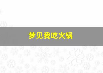 梦见我吃火锅