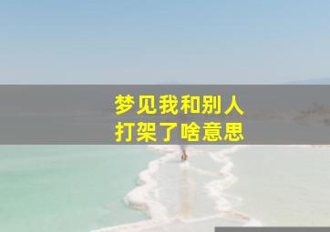 梦见我和别人打架了啥意思