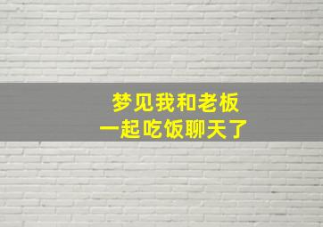 梦见我和老板一起吃饭聊天了