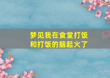 梦见我在食堂打饭和打饭的脑起火了