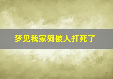 梦见我家狗被人打死了