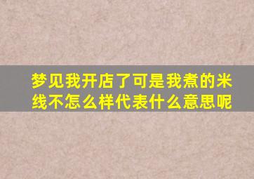 梦见我开店了可是我煮的米线不怎么样代表什么意思呢