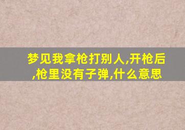 梦见我拿枪打别人,开枪后,枪里没有子弹,什么意思