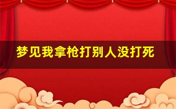 梦见我拿枪打别人没打死