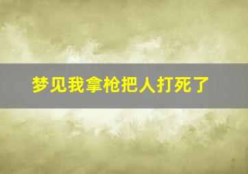 梦见我拿枪把人打死了