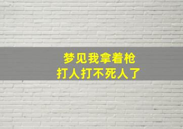 梦见我拿着枪打人打不死人了