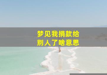 梦见我捐款给别人了啥意思