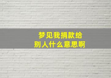 梦见我捐款给别人什么意思啊