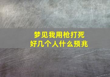 梦见我用枪打死好几个人什么预兆