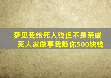 梦见我给死人钱但不是亲戚死人家做事我随你500块钱