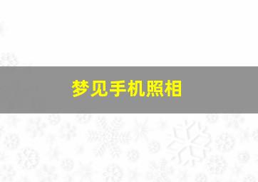 梦见手机照相