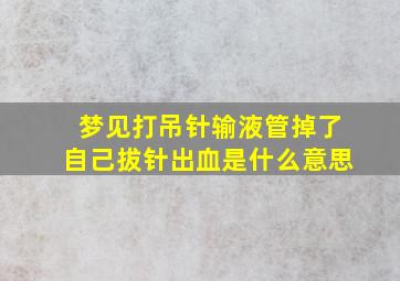 梦见打吊针输液管掉了自己拔针出血是什么意思