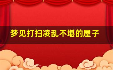 梦见打扫凌乱不堪的屋子