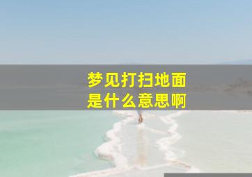 梦见打扫地面是什么意思啊