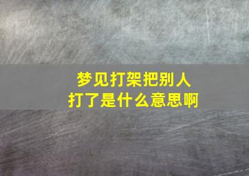 梦见打架把别人打了是什么意思啊