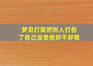 梦见打架把别人打伤了自己没受伤好不好呢