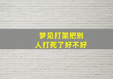 梦见打架把别人打死了好不好