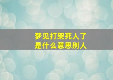 梦见打架死人了是什么意思别人