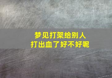 梦见打架给别人打出血了好不好呢