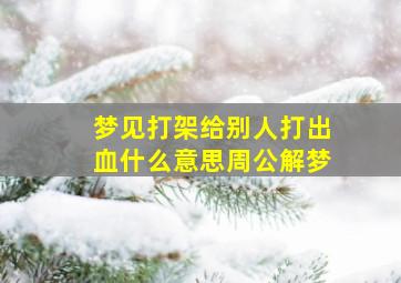 梦见打架给别人打出血什么意思周公解梦