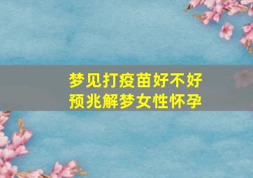 梦见打疫苗好不好预兆解梦女性怀孕