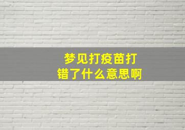 梦见打疫苗打错了什么意思啊