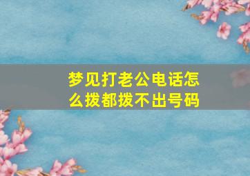 梦见打老公电话怎么拨都拨不出号码