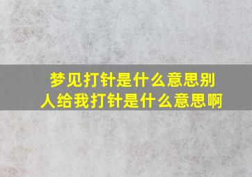 梦见打针是什么意思别人给我打针是什么意思啊