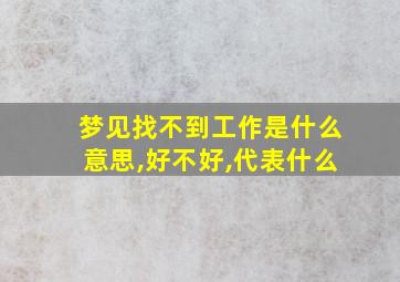 梦见找不到工作是什么意思,好不好,代表什么