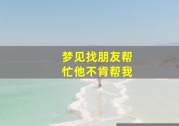 梦见找朋友帮忙他不肯帮我