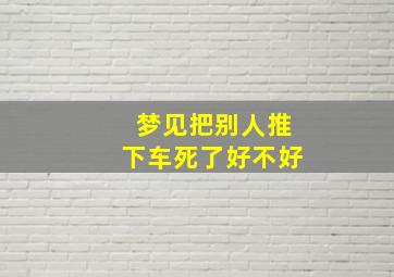 梦见把别人推下车死了好不好