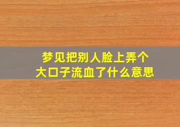 梦见把别人脸上弄个大口子流血了什么意思